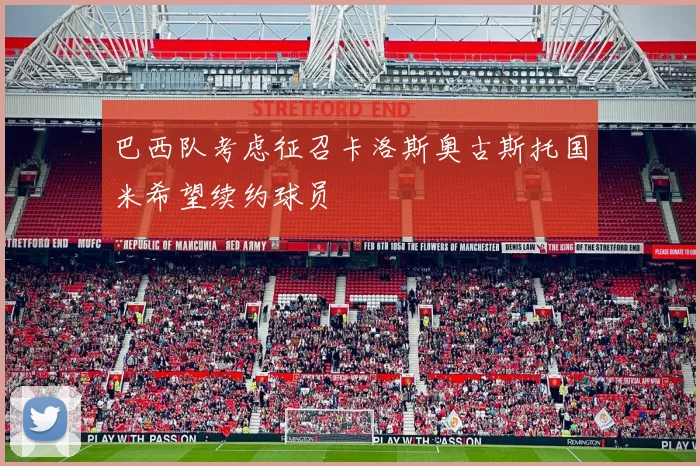 巴西队考虑征召卡洛斯奥古斯托国米希望续约球员