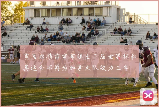 贾马尔穆雷宣布退出下届世界杯和奥运会不再为加拿大队效力三年